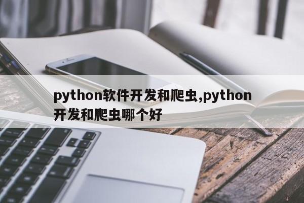 python软件开发和爬虫,python开发和爬虫哪个好
