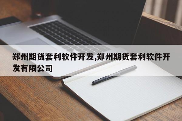 郑州期货套利软件开发,郑州期货套利软件开发有限公司