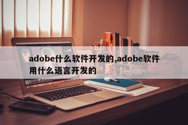 adobe什么软件开发的,adobe软件用什么语言开发的