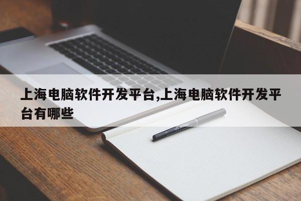 上海电脑软件开发平台,上海电脑软件开发平台有哪些